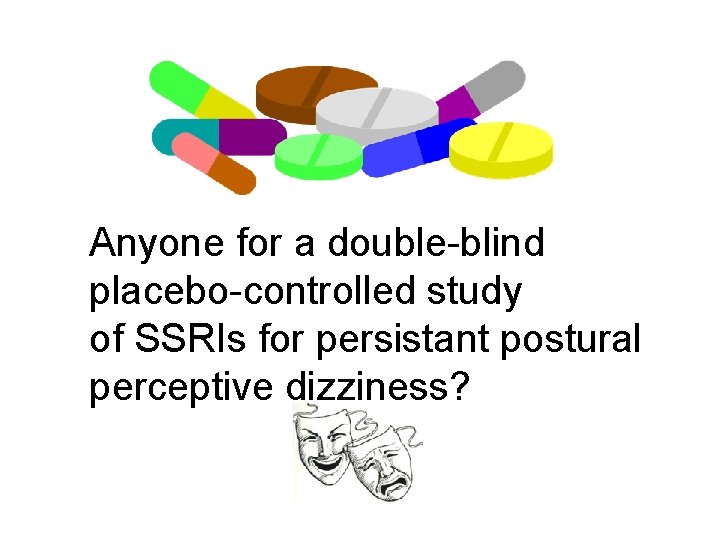 Anyone for a double-blind placebo-controlled study of SSRIs for persistant postural perceptive dizziness? 