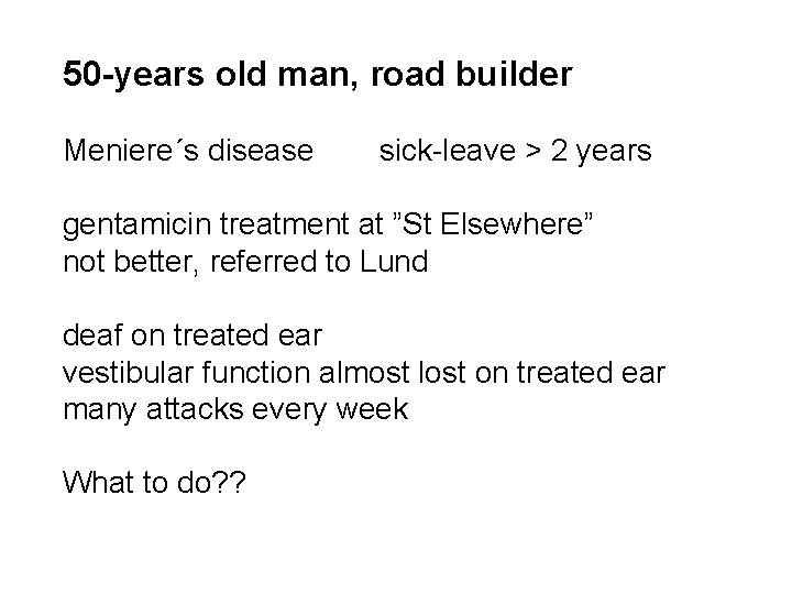 50 -years old man, road builder Meniere´s disease sick-leave > 2 years gentamicin treatment