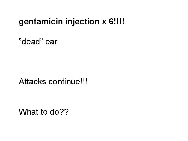 gentamicin injection x 6!!!! ”dead” ear Attacks continue!!! What to do? ? 