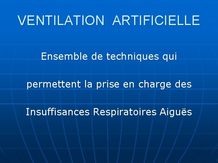 VENTILATION ARTIFICIELLE Ensemble de techniques qui permettent la prise en charge des Insuffisances Respiratoires