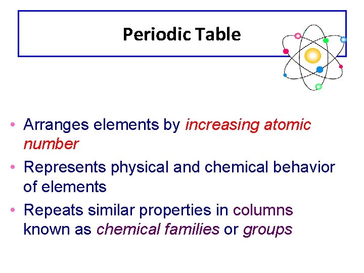 Periodic Table • Arranges elements by increasing atomic number • Represents physical and chemical