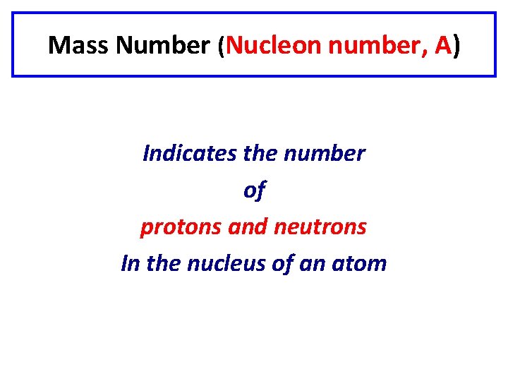 Mass Number (Nucleon number, A) Indicates the number of protons and neutrons In the