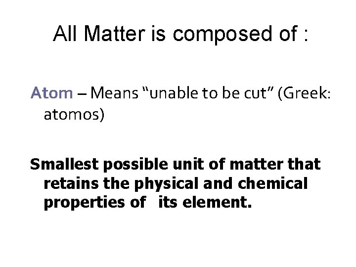 All Matter is composed of : Atom – Means “unable to be cut” (Greek: