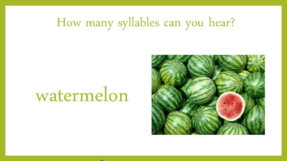 How many syllables can you hear? watermelon 