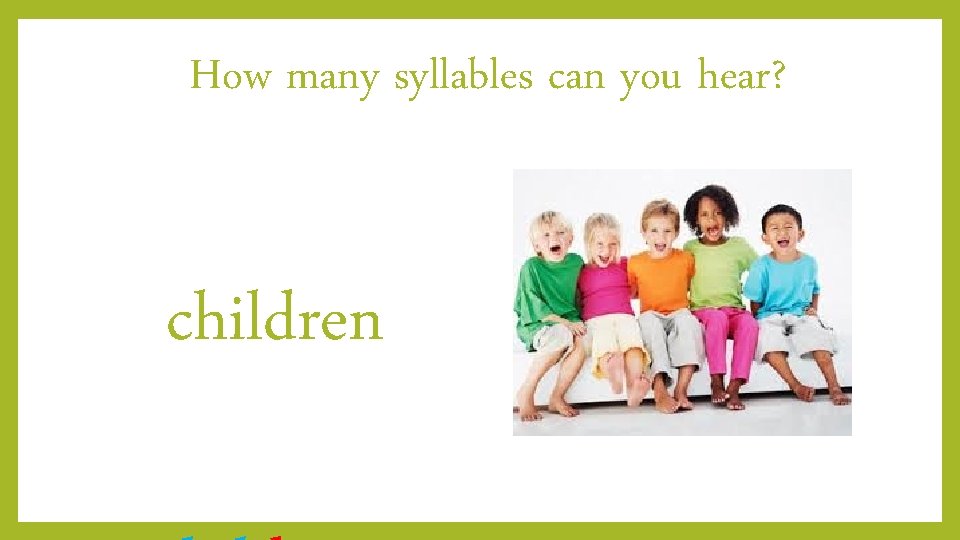 How many syllables can you hear? children 