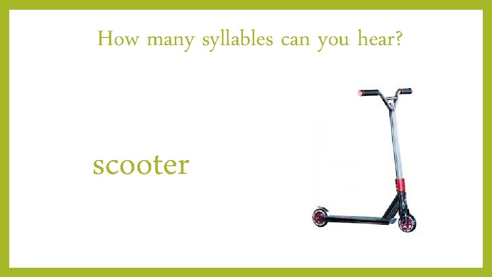 How many syllables can you hear? scooter 