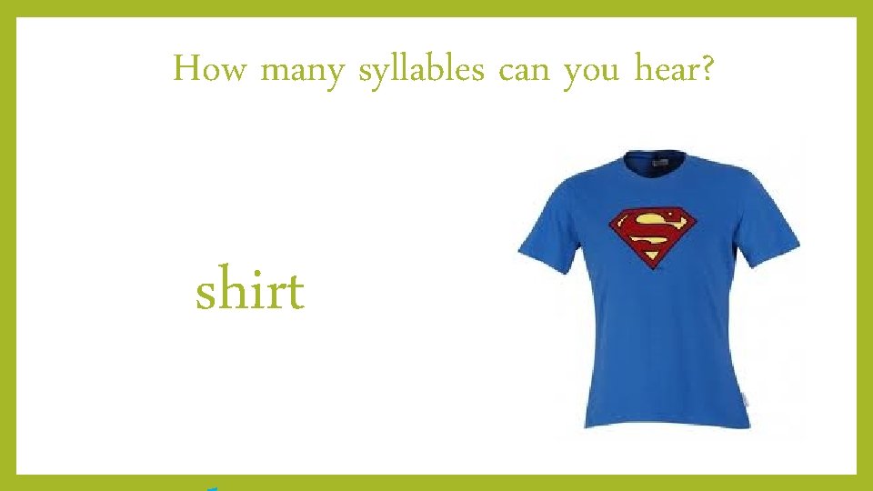 How many syllables can you hear? shirt 