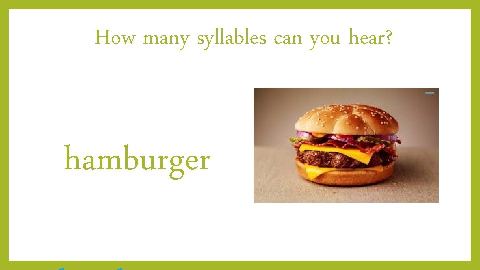 How many syllables can you hear? hamburger 