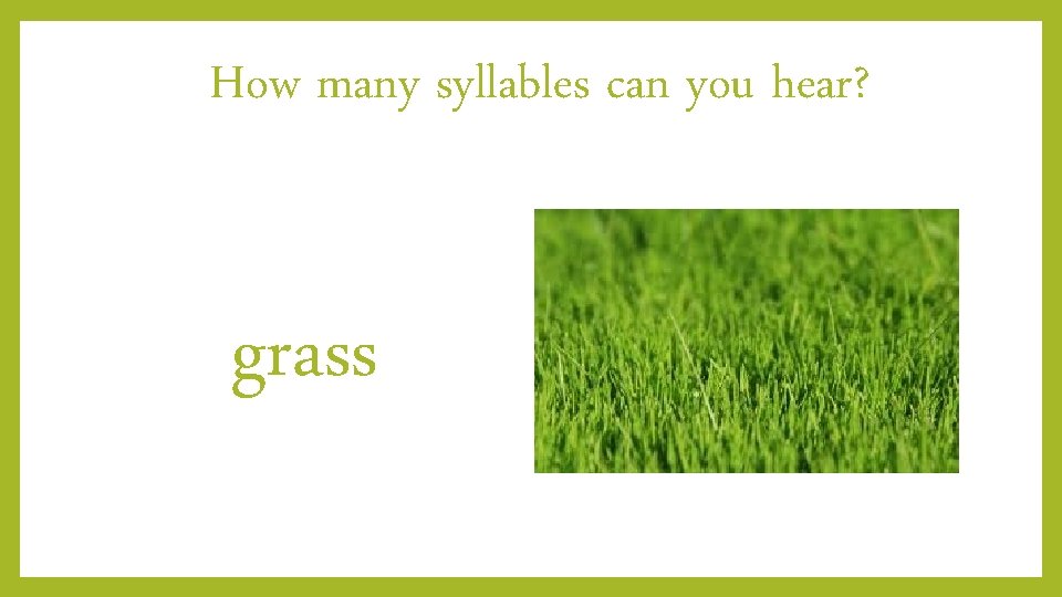 How many syllables can you hear? grass 