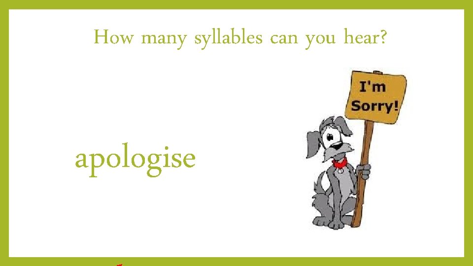 How many syllables can you hear? apologise 