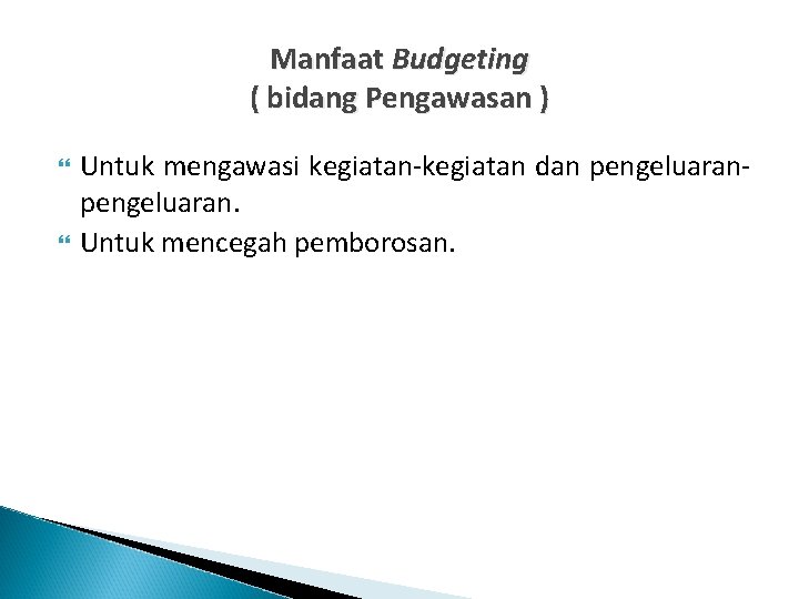 Manfaat Budgeting ( bidang Pengawasan ) Untuk mengawasi kegiatan-kegiatan dan pengeluaran. Untuk mencegah pemborosan.