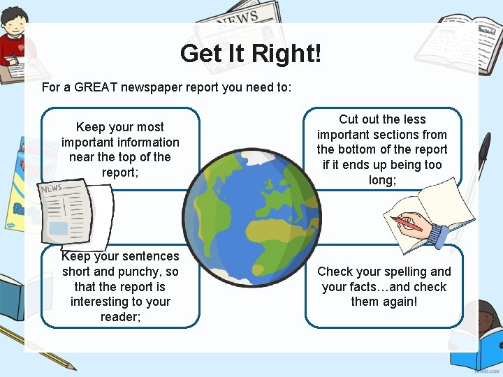 Get It Right! For a GREAT newspaper report you need to: Keep your most