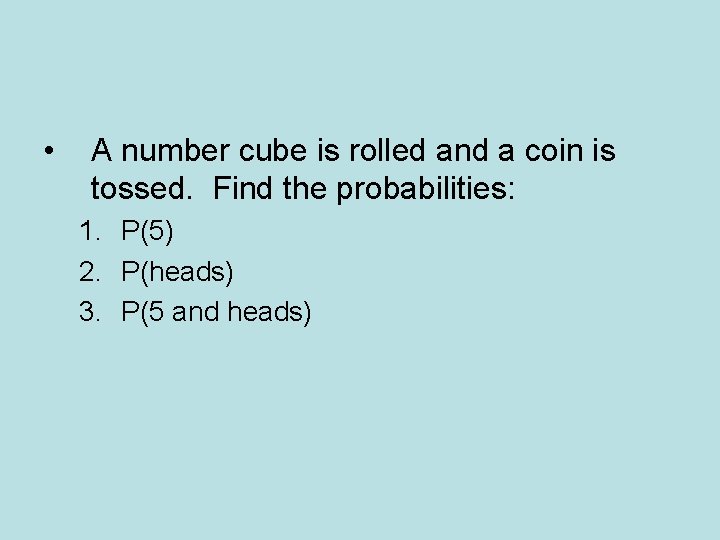 • A number cube is rolled and a coin is tossed. Find the