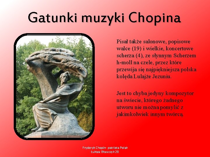 Gatunki muzyki Chopina Pisał także salonowe, popisowe walce (19) i wielkie, koncertowe scherza (4),
