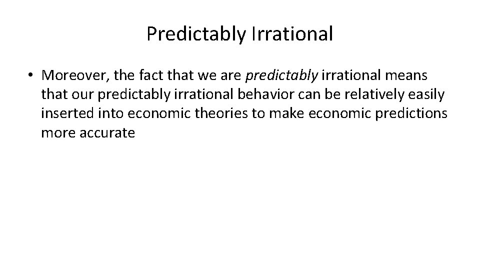 Predictably Irrational • Moreover, the fact that we are predictably irrational means that our