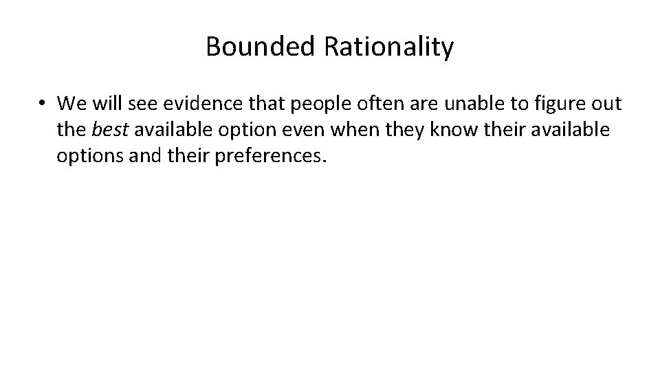 Bounded Rationality • We will see evidence that people often are unable to figure