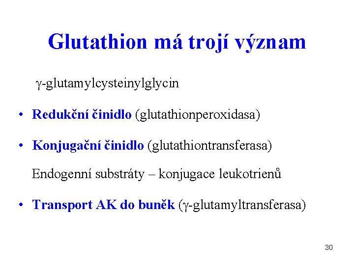 Glutathion má trojí význam -glutamylcysteinylglycin • Redukční činidlo (glutathionperoxidasa) • Konjugační činidlo (glutathiontransferasa) Endogenní