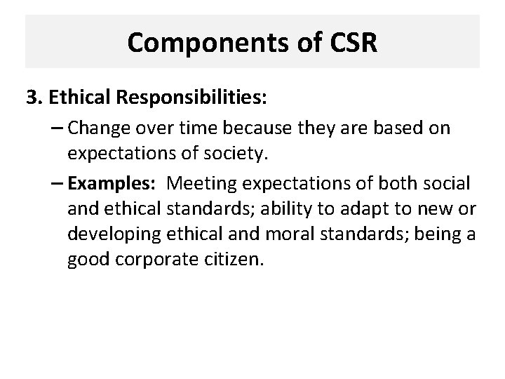 Components of CSR 3. Ethical Responsibilities: – Change over time because they are based