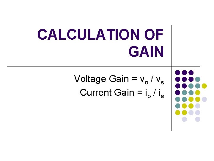 CALCULATION OF GAIN Voltage Gain = vo / vs Current Gain = io /