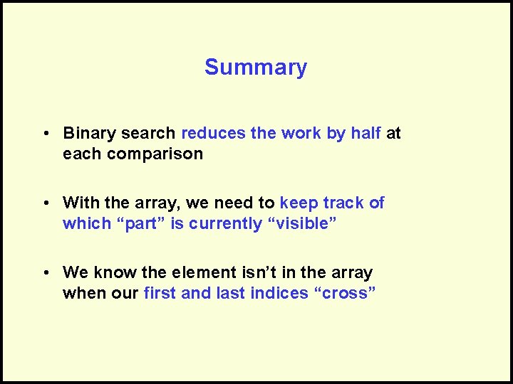 Summary • Binary search reduces the work by half at each comparison • With