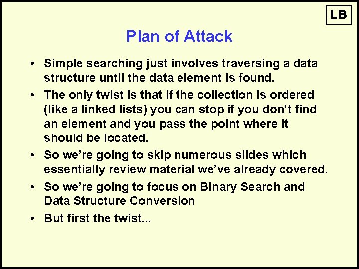 LB Plan of Attack • Simple searching just involves traversing a data structure until