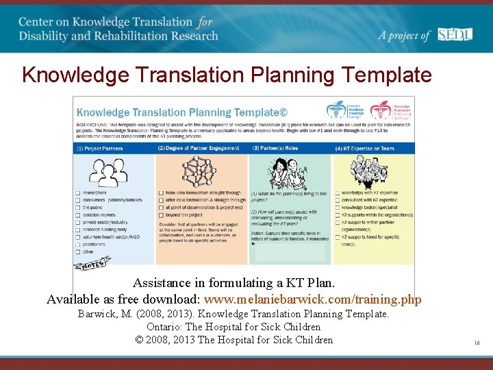 Knowledge Translation Planning Template Assistance in formulating a KT Plan. Available as free download: