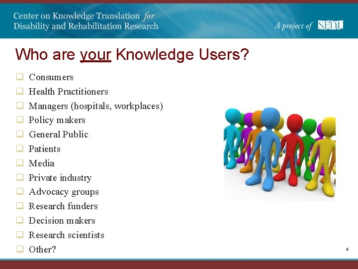 Who are your Knowledge Users? q q q q Consumers Health Practitioners Managers (hospitals,