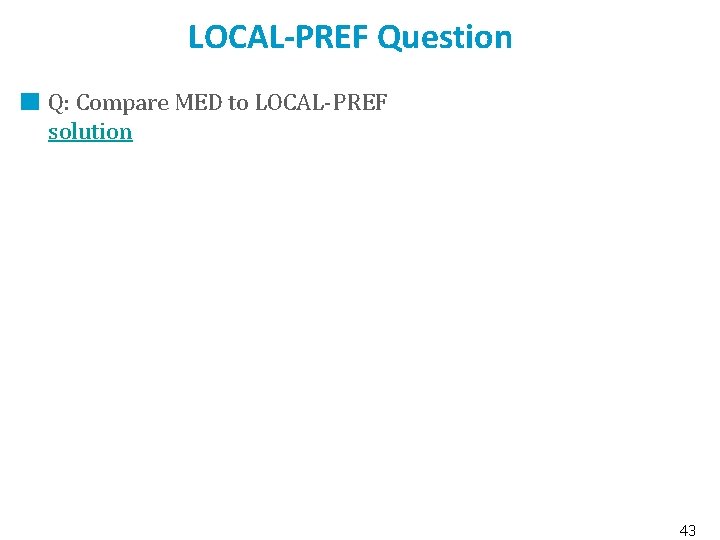 LOCAL-PREF Question Q: Compare MED to LOCAL-PREF solution 43 