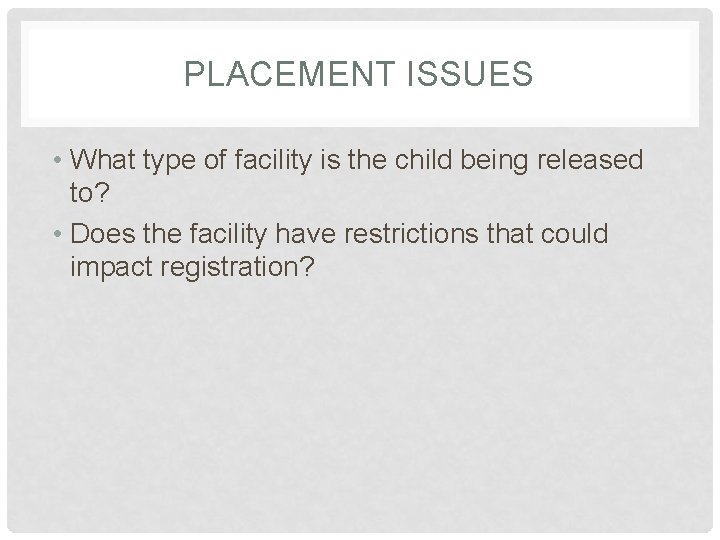 PLACEMENT ISSUES • What type of facility is the child being released to? •