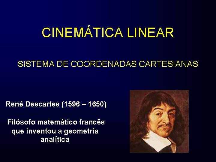 CINEMÁTICA LINEAR SISTEMA DE COORDENADAS CARTESIANAS René Descartes (1596 – 1650) Filósofo matemático francês