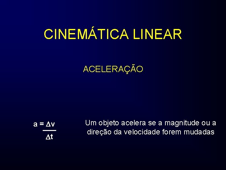 CINEMÁTICA LINEAR ACELERAÇÃO a = v t Um objeto acelera se a magnitude ou