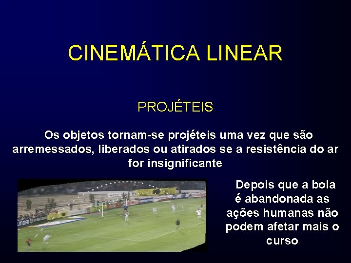 CINEMÁTICA LINEAR PROJÉTEIS Os objetos tornam-se projéteis uma vez que são arremessados, liberados ou