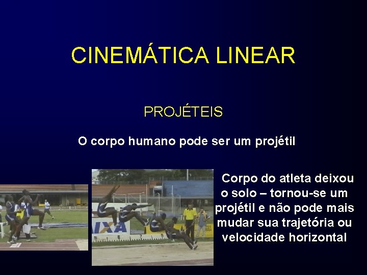 CINEMÁTICA LINEAR PROJÉTEIS O corpo humano pode ser um projétil Corpo do atleta deixou