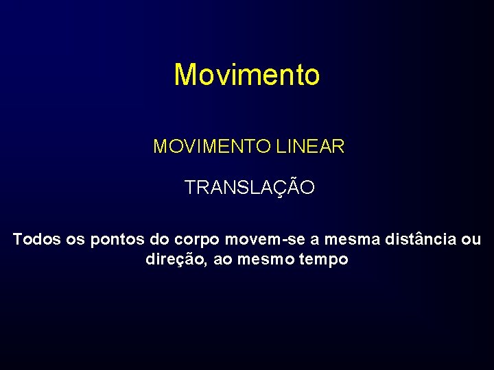 Movimento MOVIMENTO LINEAR TRANSLAÇÃO Todos os pontos do corpo movem-se a mesma distância ou