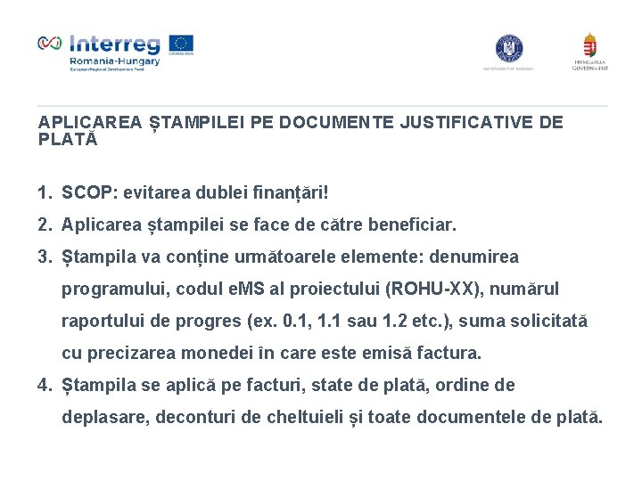 APLICAREA ȘTAMPILEI PE DOCUMENTE JUSTIFICATIVE DE PLATĂ 1. SCOP: evitarea dublei finanțări! 2. Aplicarea APLICAREA ȘTAMPILEI PE DOCUMENTE JUSTIFICATIVE DE PLATĂ 1. SCOP: evitarea dublei finanțări! 2. Aplicarea