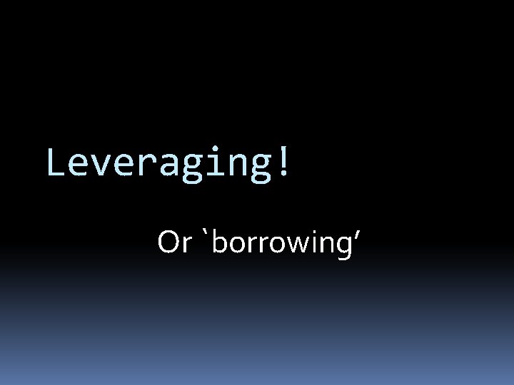 Leveraging! Or `borrowing’ 