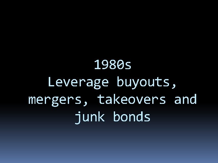 1980 s Leverage buyouts, mergers, takeovers and junk bonds 