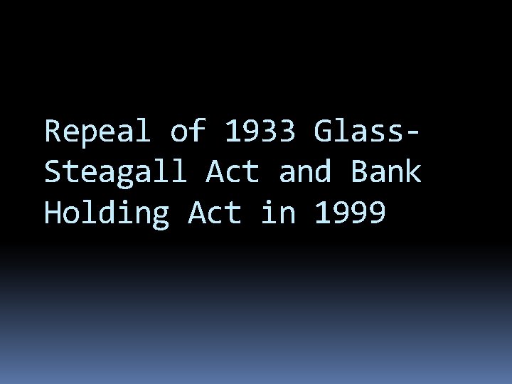 Repeal of 1933 Glass. Steagall Act and Bank Holding Act in 1999 