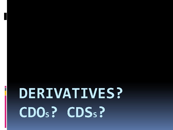 DERIVATIVES? CDOS? CDSS? 