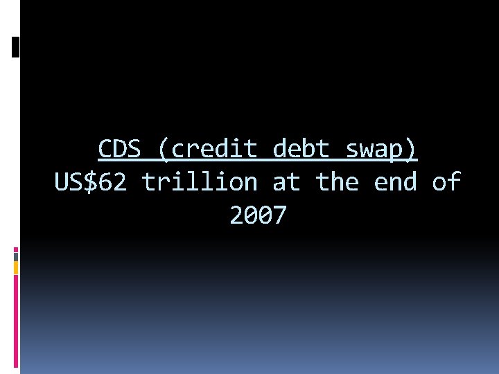 CDS (credit debt swap) US$62 trillion at the end of 2007 
