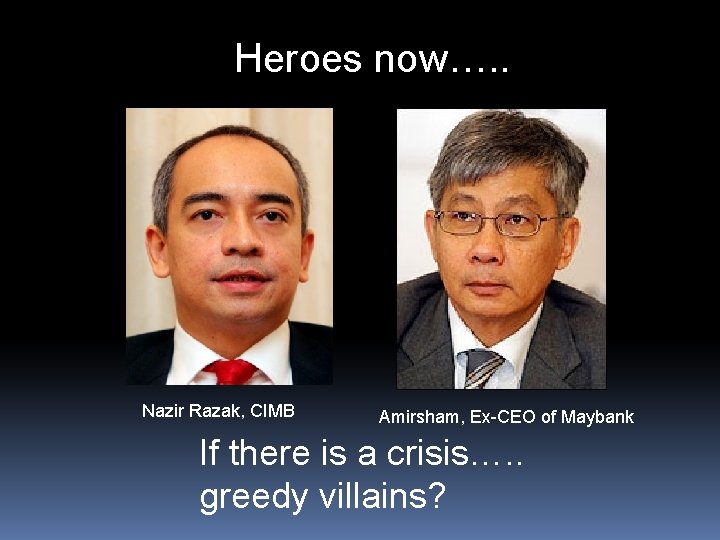 Heroes now…. . Nazir Razak, CIMB Amirsham, Ex-CEO of Maybank If there is a