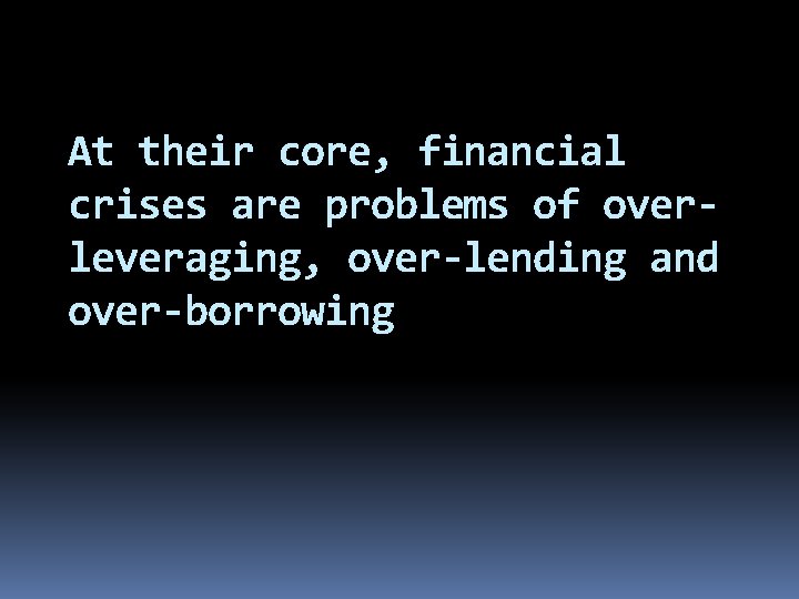 At their core, financial crises are problems of overleveraging, over-lending and over-borrowing 