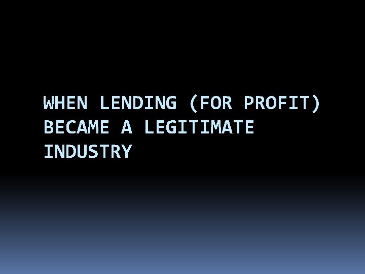 WHEN LENDING (FOR PROFIT) BECAME A LEGITIMATE INDUSTRY 