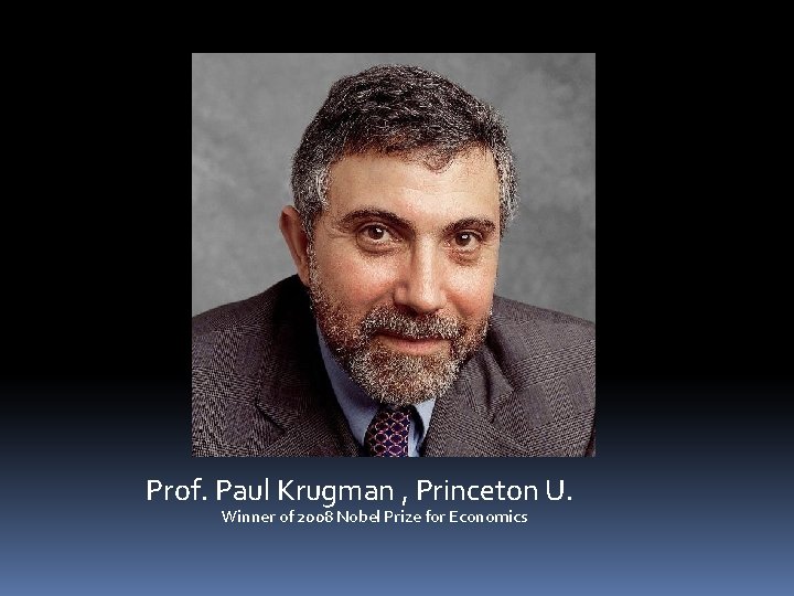 Prof. Paul Krugman , Princeton U. Winner of 2008 Nobel Prize for Economics 