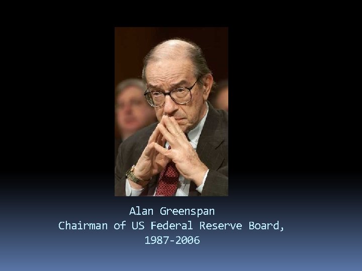 Alan Greenspan Chairman of US Federal Reserve Board, 1987 -2006 