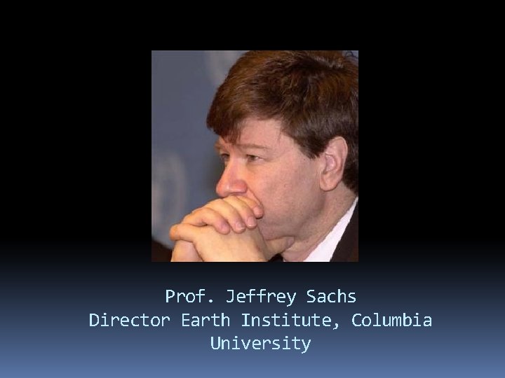 Prof. Jeffrey Sachs Director Earth Institute, Columbia University 