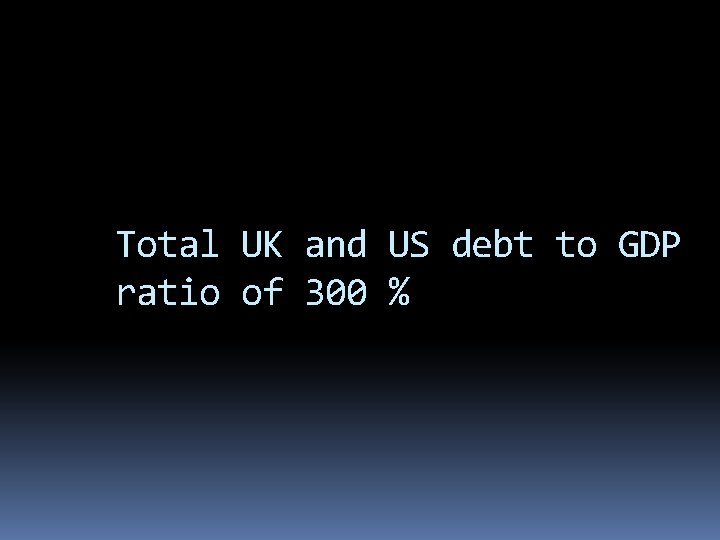 Total UK and US debt to GDP ratio of 300 % 