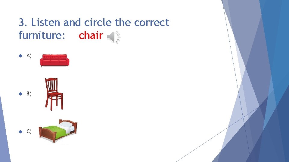 3. Listen and circle the correct furniture: chair A) B) C) 