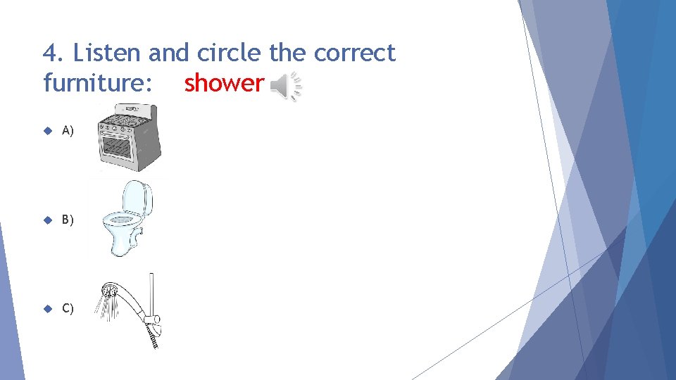 4. Listen and circle the correct furniture: shower A) B) C) 