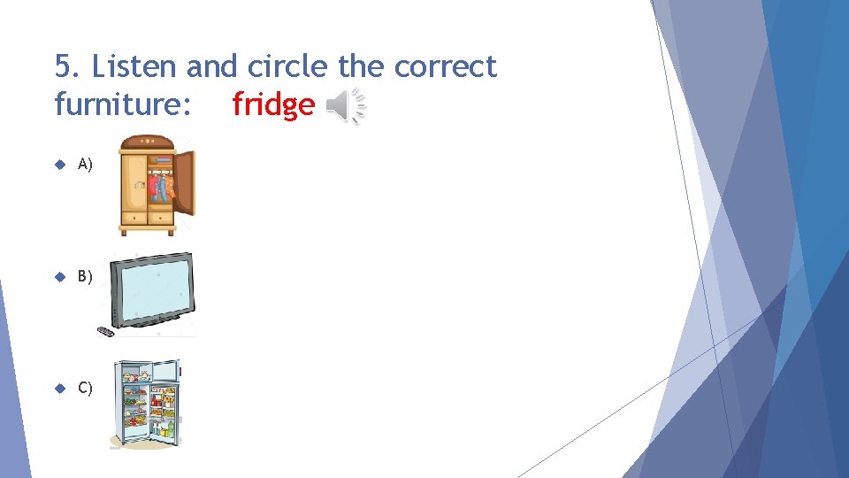 5. Listen and circle the correct furniture: fridge A) B) C) 